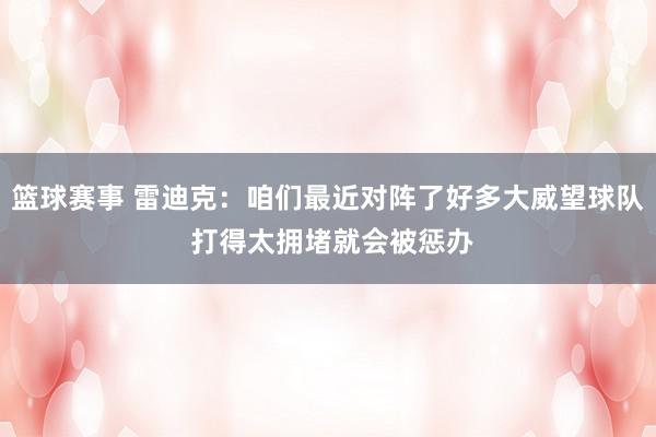 篮球赛事 雷迪克：咱们最近对阵了好多大威望球队 打得太拥堵就会被惩办