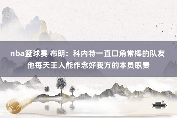 nba篮球赛 布朗：科内特一直口角常棒的队友 他每天王人能作念好我方的本员职责