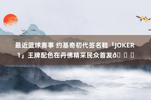 最近篮球赛事 约基奇初代签名鞋「JOKER 1」王牌配色在丹佛精采民众首发🎉