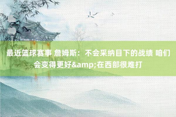 最近篮球赛事 詹姆斯：不会采纳目下的战绩 咱们会变得更好&在西部很难打