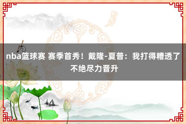 nba篮球赛 赛季首秀！戴隆-夏普：我打得糟透了 不绝尽力晋升