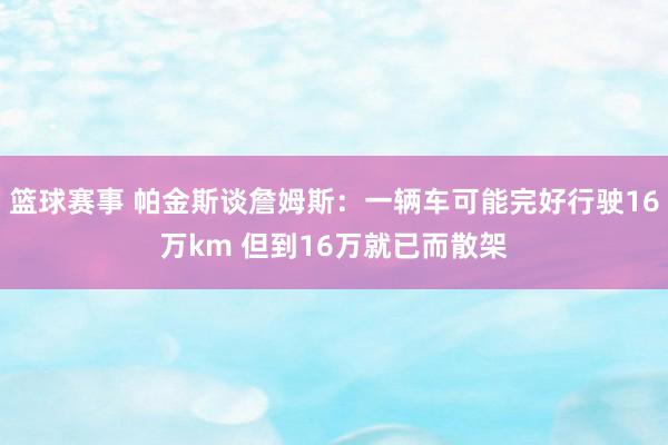 篮球赛事 帕金斯谈詹姆斯：一辆车可能完好行驶16万km 但到16万就已而散架