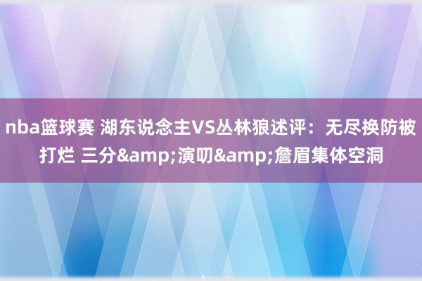 nba篮球赛 湖东说念主VS丛林狼述评：无尽换防被打烂 三分&演叨&詹眉集体空洞