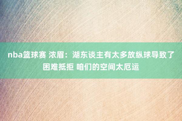 nba篮球赛 浓眉：湖东谈主有太多放纵球导致了困难抵拒 咱们的空间太厄运