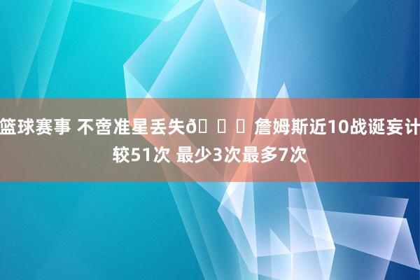 篮球赛事 不啻准星丢失🙄詹姆斯近10战诞妄计较51次 最少3次最多7次