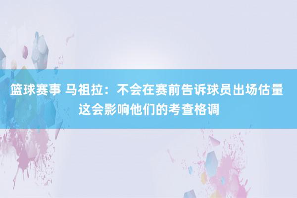 篮球赛事 马祖拉：不会在赛前告诉球员出场估量 这会影响他们的考查格调