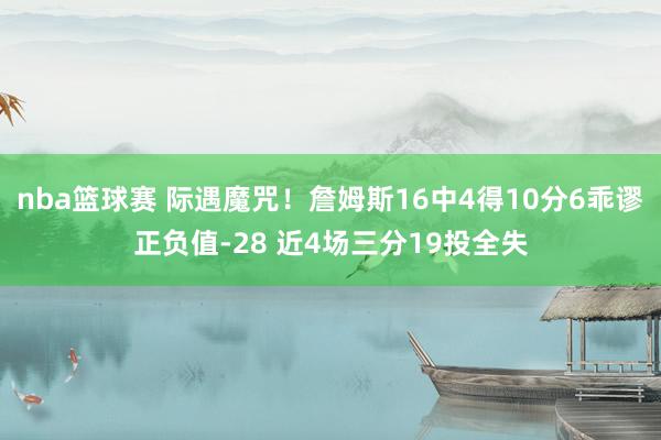 nba篮球赛 际遇魔咒！詹姆斯16中4得10分6乖谬正负值-28 近4场三分19投全失