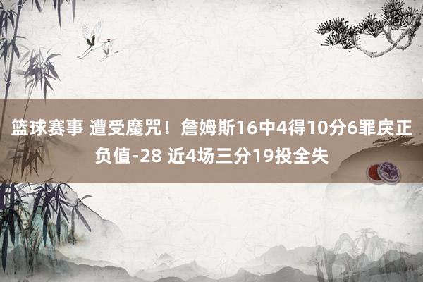 篮球赛事 遭受魔咒！詹姆斯16中4得10分6罪戾正负值-28 近4场三分19投全失