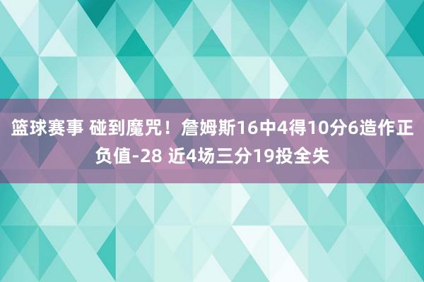 篮球赛事 碰到魔咒！詹姆斯16中4得10分6造作正负值-28 近4场三分19投全失