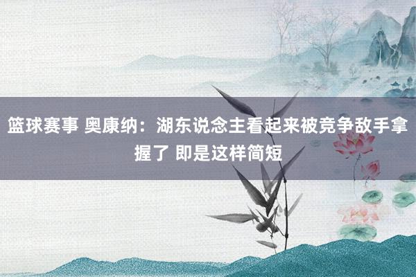 篮球赛事 奥康纳：湖东说念主看起来被竞争敌手拿握了 即是这样简短