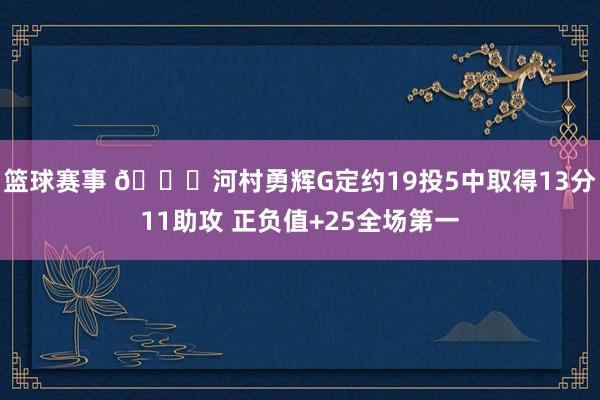 篮球赛事 👀河村勇辉G定约19投5中取得13分11助攻 正负值+25全场第一