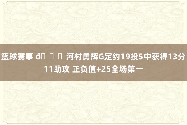 篮球赛事 👀河村勇辉G定约19投5中获得13分11助攻 正负值+25全场第一