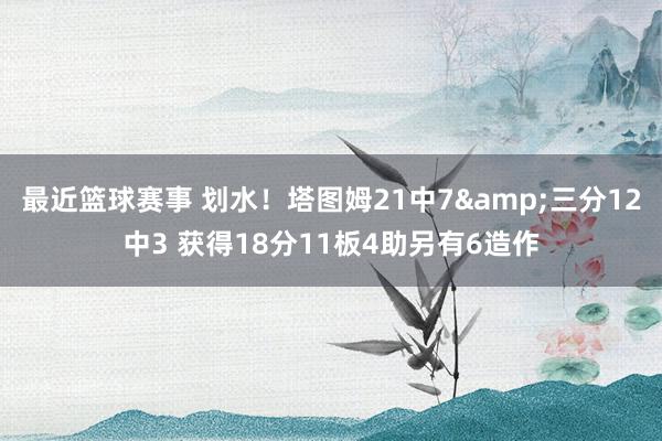 最近篮球赛事 划水！塔图姆21中7&三分12中3 获得18分11板4助另有6造作