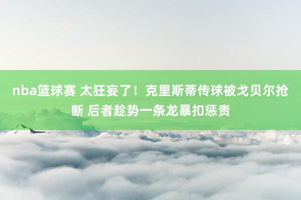 nba篮球赛 太狂妄了！克里斯蒂传球被戈贝尔抢断 后者趁势一条龙暴扣惩责