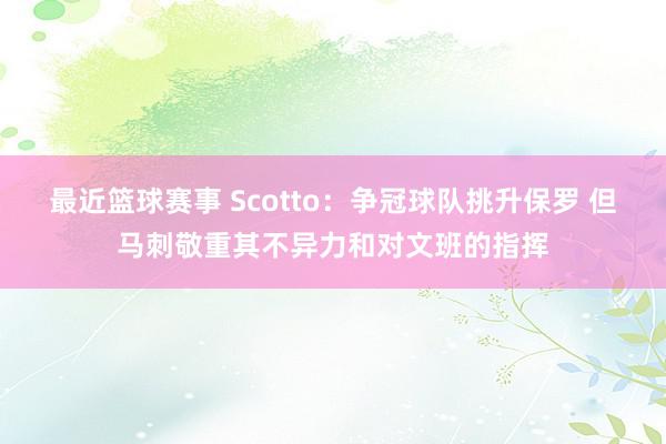 最近篮球赛事 Scotto：争冠球队挑升保罗 但马刺敬重其不异力和对文班的指挥