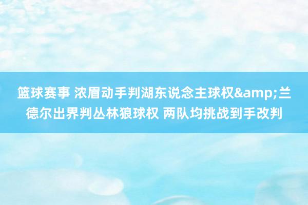 篮球赛事 浓眉动手判湖东说念主球权&兰德尔出界判丛林狼球权 两队均挑战到手改判