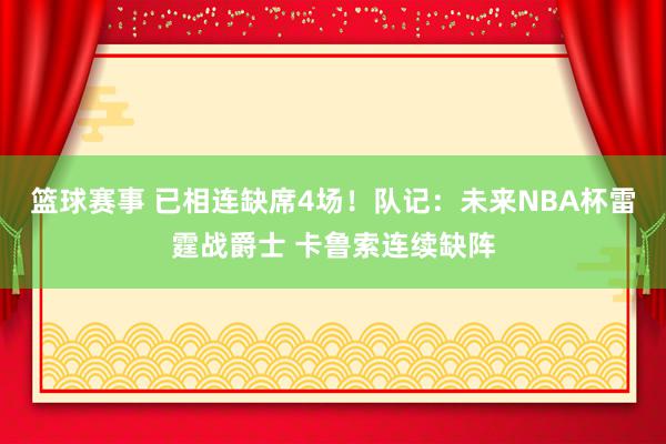 篮球赛事 已相连缺席4场！队记：未来NBA杯雷霆战爵士 卡鲁索连续缺阵