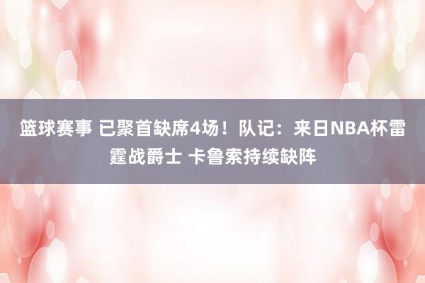 篮球赛事 已聚首缺席4场！队记：来日NBA杯雷霆战爵士 卡鲁索持续缺阵