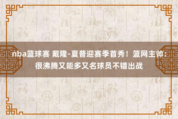 nba篮球赛 戴隆-夏普迎赛季首秀！篮网主帅：很沸腾又能多又名球员不错出战