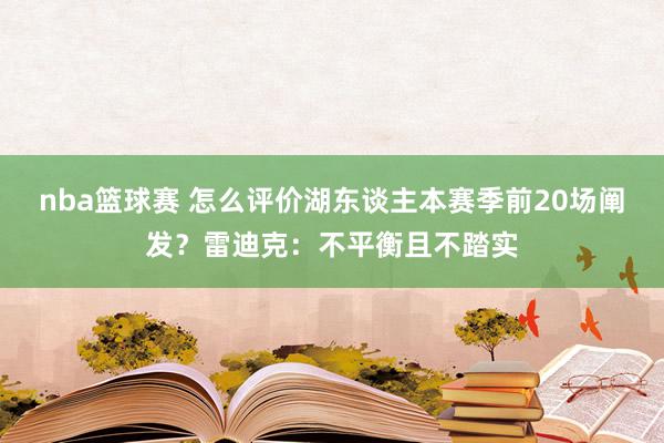 nba篮球赛 怎么评价湖东谈主本赛季前20场阐发？雷迪克：不平衡且不踏实