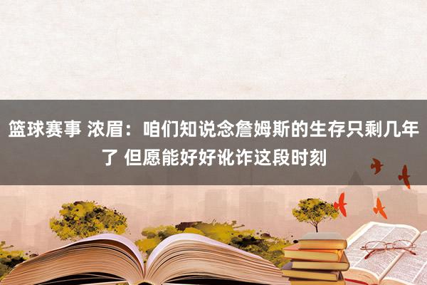 篮球赛事 浓眉：咱们知说念詹姆斯的生存只剩几年了 但愿能好好讹诈这段时刻