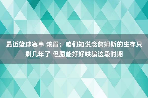 最近篮球赛事 浓眉：咱们知说念詹姆斯的生存只剩几年了 但愿能好好哄骗这段时期