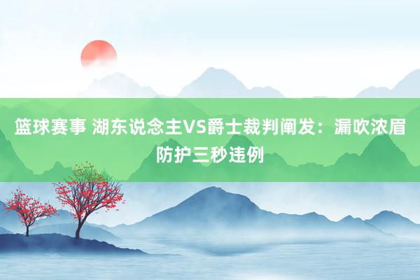 篮球赛事 湖东说念主VS爵士裁判阐发：漏吹浓眉防护三秒违例