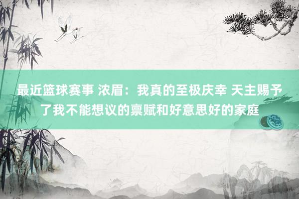 最近篮球赛事 浓眉：我真的至极庆幸 天主赐予了我不能想议的禀赋和好意思好的家庭