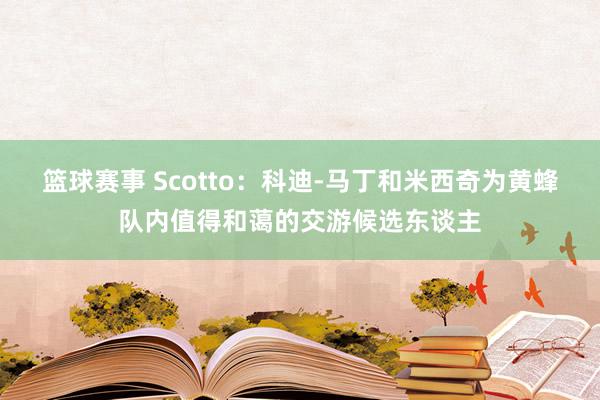 篮球赛事 Scotto：科迪-马丁和米西奇为黄蜂队内值得和蔼的交游候选东谈主