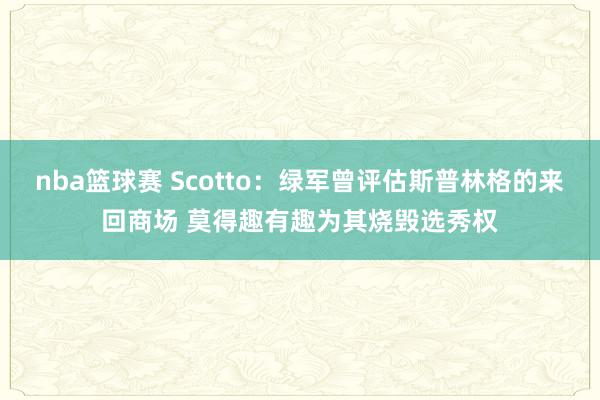 nba篮球赛 Scotto：绿军曾评估斯普林格的来回商场 莫得趣有趣为其烧毁选秀权