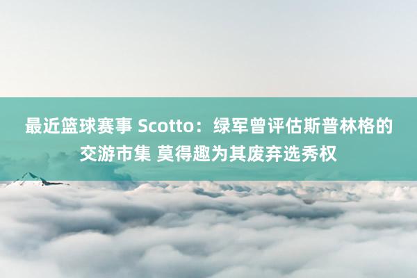 最近篮球赛事 Scotto：绿军曾评估斯普林格的交游市集 莫得趣为其废弃选秀权