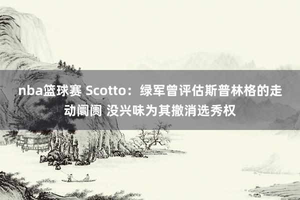 nba篮球赛 Scotto：绿军曾评估斯普林格的走动阛阓 没兴味为其撤消选秀权