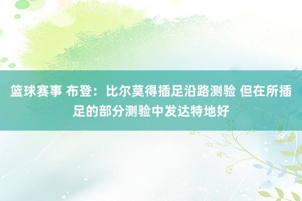 篮球赛事 布登：比尔莫得插足沿路测验 但在所插足的部分测验中发达特地好